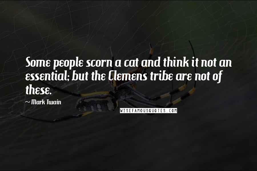 Mark Twain Quotes: Some people scorn a cat and think it not an essential; but the Clemens tribe are not of these.