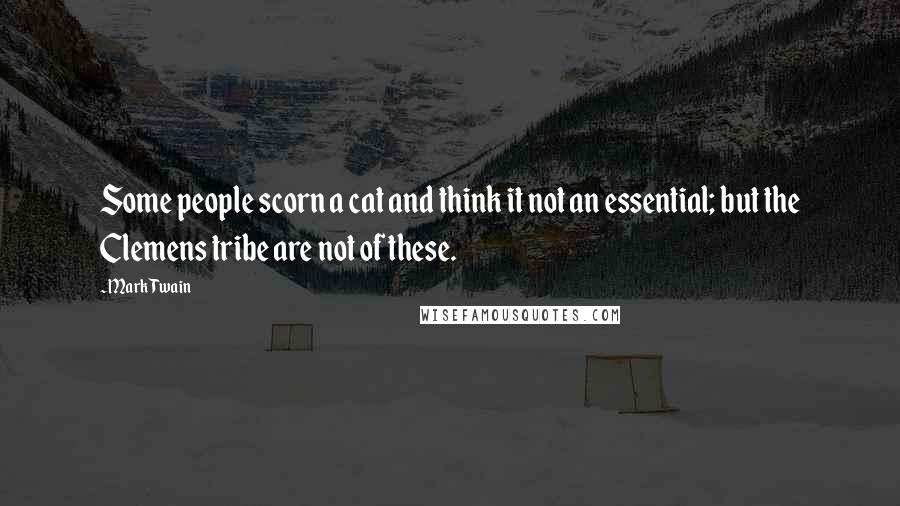 Mark Twain Quotes: Some people scorn a cat and think it not an essential; but the Clemens tribe are not of these.