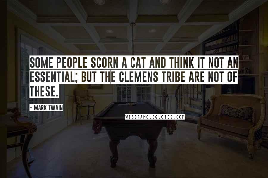 Mark Twain Quotes: Some people scorn a cat and think it not an essential; but the Clemens tribe are not of these.