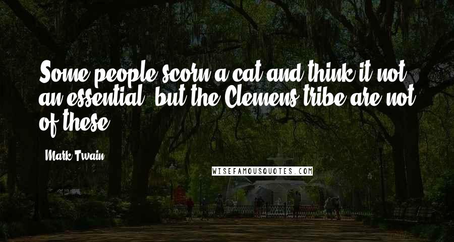 Mark Twain Quotes: Some people scorn a cat and think it not an essential; but the Clemens tribe are not of these.