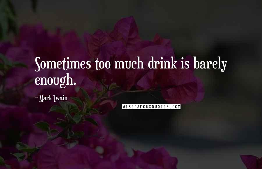 Mark Twain Quotes: Sometimes too much drink is barely enough.