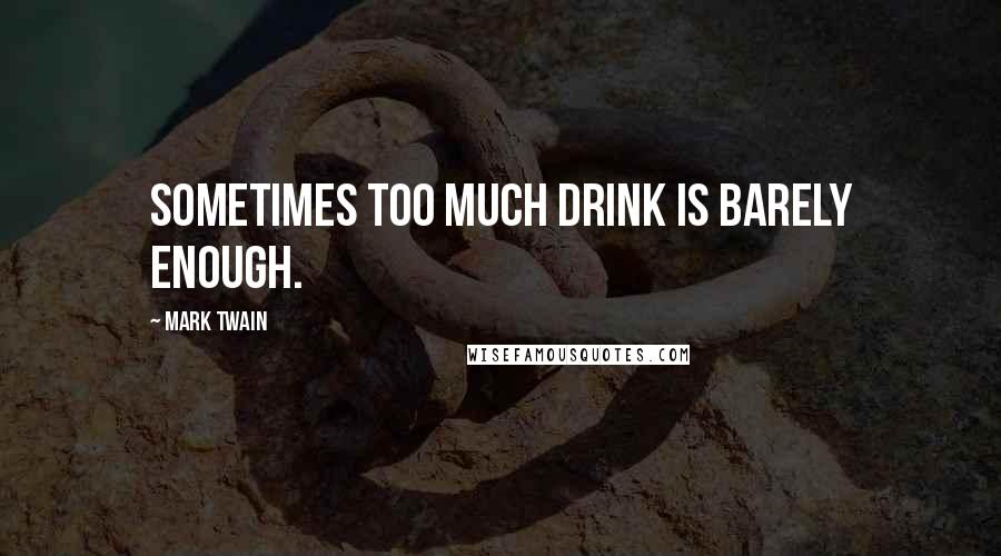 Mark Twain Quotes: Sometimes too much drink is barely enough.