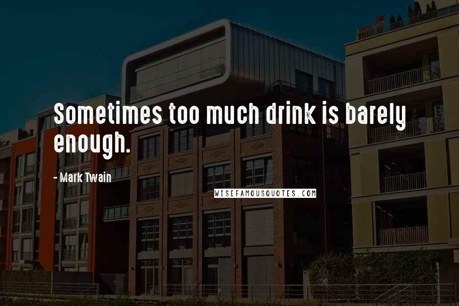 Mark Twain Quotes: Sometimes too much drink is barely enough.