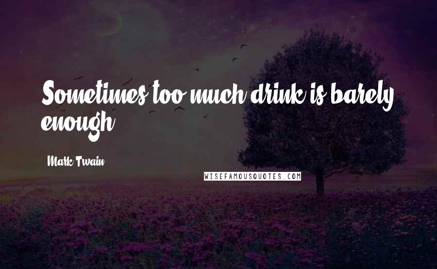 Mark Twain Quotes: Sometimes too much drink is barely enough.