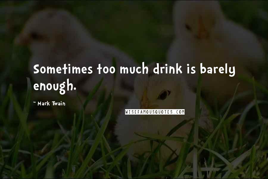 Mark Twain Quotes: Sometimes too much drink is barely enough.