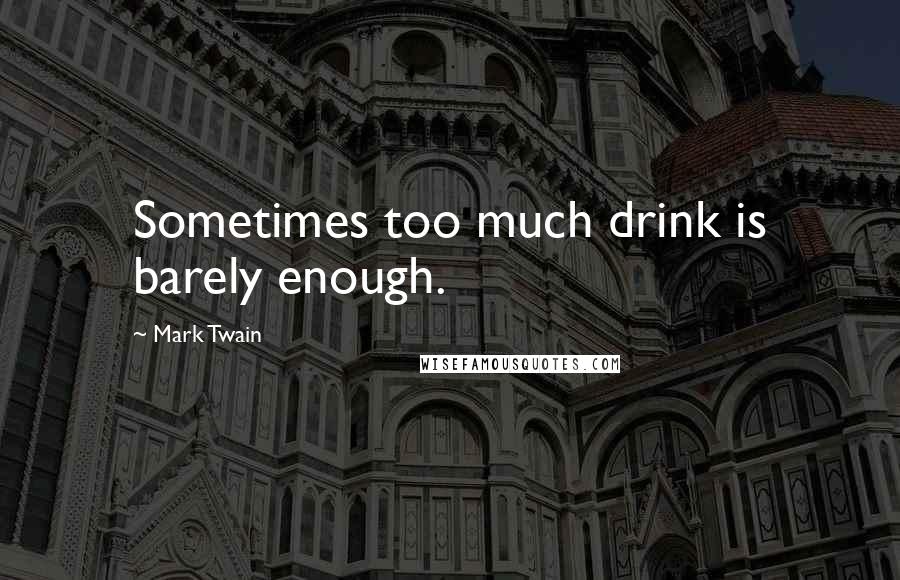 Mark Twain Quotes: Sometimes too much drink is barely enough.