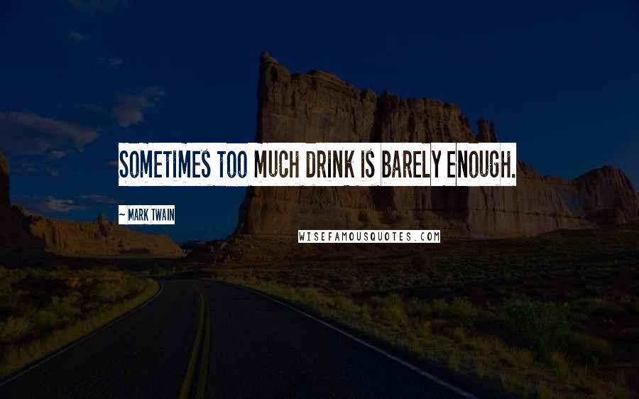 Mark Twain Quotes: Sometimes too much drink is barely enough.