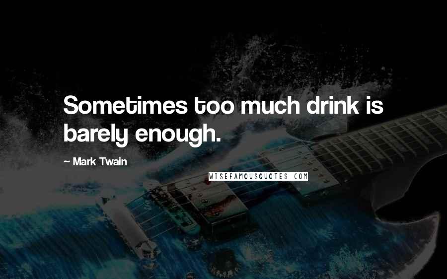 Mark Twain Quotes: Sometimes too much drink is barely enough.