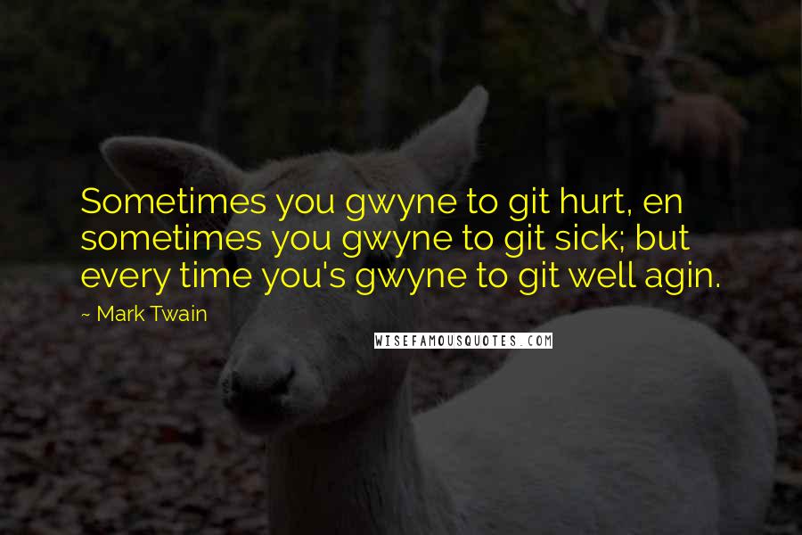 Mark Twain Quotes: Sometimes you gwyne to git hurt, en sometimes you gwyne to git sick; but every time you's gwyne to git well agin.
