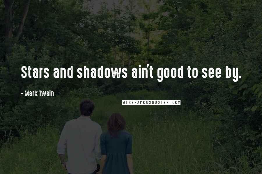 Mark Twain Quotes: Stars and shadows ain't good to see by.