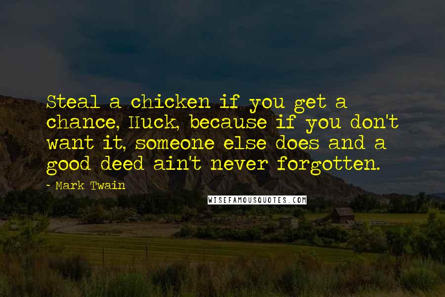 Mark Twain Quotes: Steal a chicken if you get a chance, Huck, because if you don't want it, someone else does and a good deed ain't never forgotten.