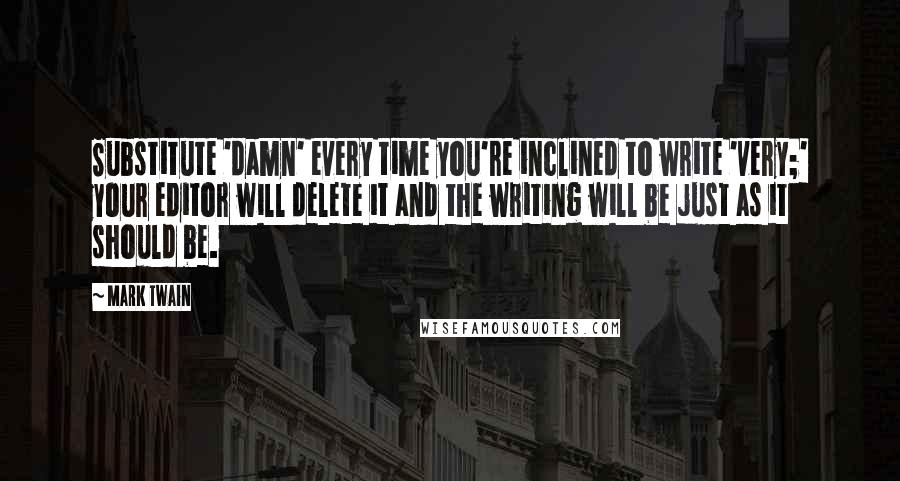 Mark Twain Quotes: Substitute 'damn' every time you're inclined to write 'very;' your editor will delete it and the writing will be just as it should be.