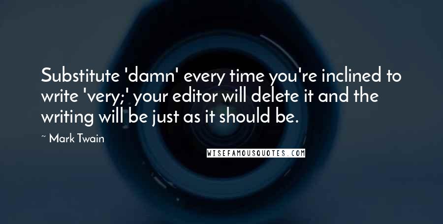 Mark Twain Quotes: Substitute 'damn' every time you're inclined to write 'very;' your editor will delete it and the writing will be just as it should be.