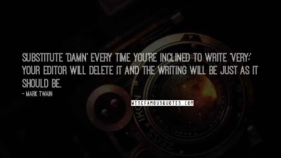 Mark Twain Quotes: Substitute 'damn' every time you're inclined to write 'very;' your editor will delete it and the writing will be just as it should be.