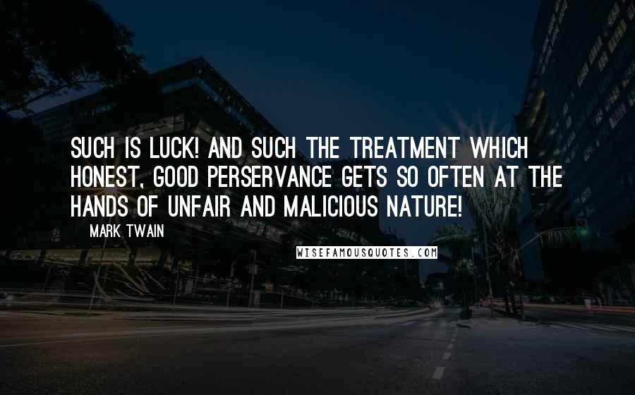 Mark Twain Quotes: Such is luck! And such the treatment which honest, good perservance gets so often at the hands of unfair and malicious Nature!