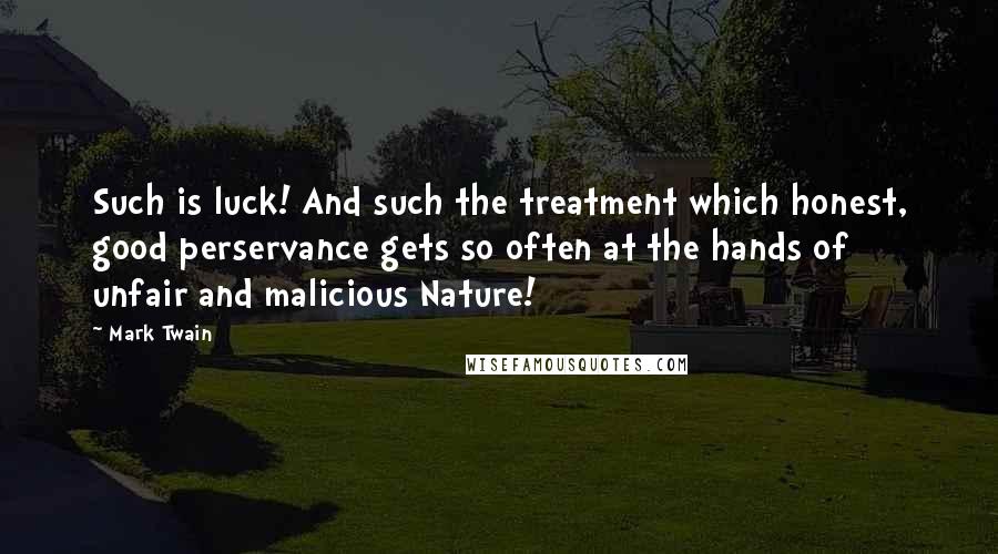 Mark Twain Quotes: Such is luck! And such the treatment which honest, good perservance gets so often at the hands of unfair and malicious Nature!