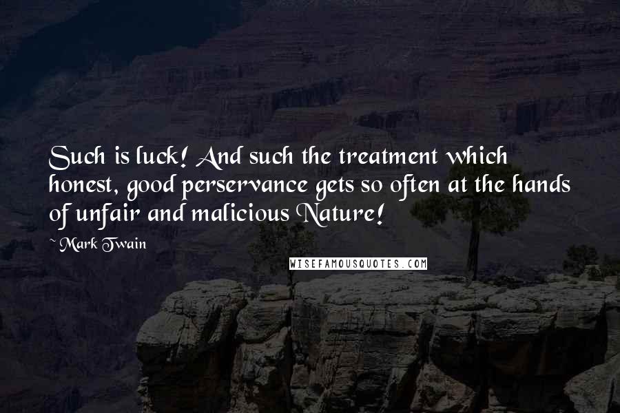 Mark Twain Quotes: Such is luck! And such the treatment which honest, good perservance gets so often at the hands of unfair and malicious Nature!