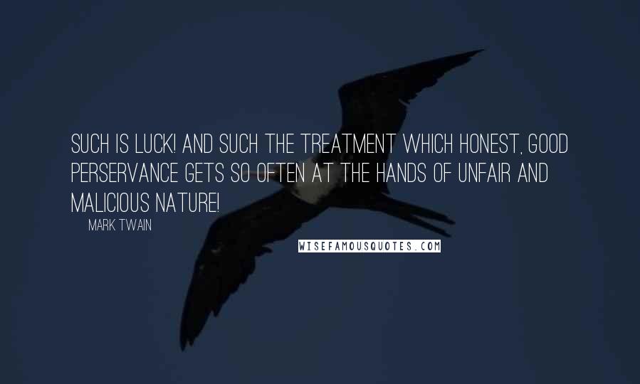 Mark Twain Quotes: Such is luck! And such the treatment which honest, good perservance gets so often at the hands of unfair and malicious Nature!