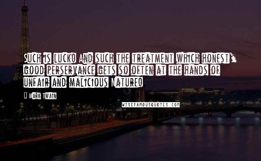 Mark Twain Quotes: Such is luck! And such the treatment which honest, good perservance gets so often at the hands of unfair and malicious Nature!