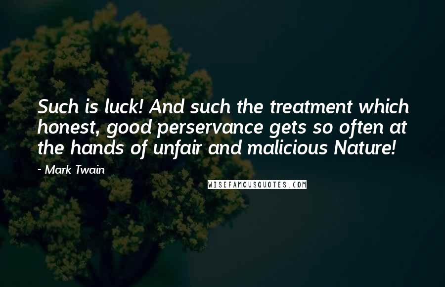 Mark Twain Quotes: Such is luck! And such the treatment which honest, good perservance gets so often at the hands of unfair and malicious Nature!