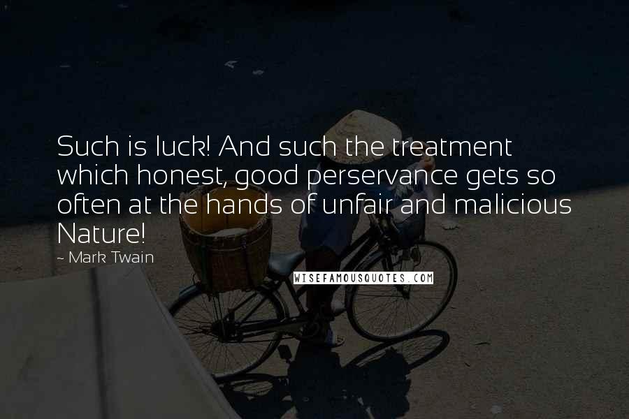 Mark Twain Quotes: Such is luck! And such the treatment which honest, good perservance gets so often at the hands of unfair and malicious Nature!