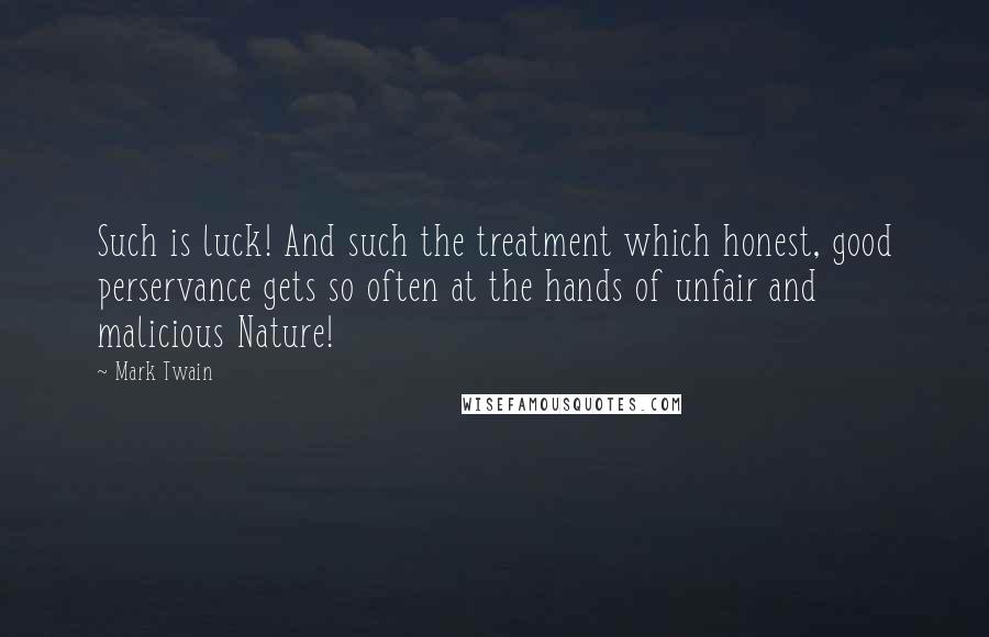 Mark Twain Quotes: Such is luck! And such the treatment which honest, good perservance gets so often at the hands of unfair and malicious Nature!