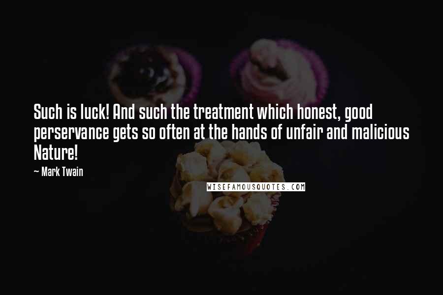 Mark Twain Quotes: Such is luck! And such the treatment which honest, good perservance gets so often at the hands of unfair and malicious Nature!