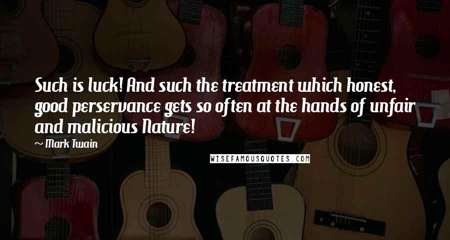 Mark Twain Quotes: Such is luck! And such the treatment which honest, good perservance gets so often at the hands of unfair and malicious Nature!