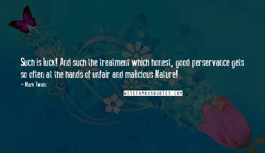 Mark Twain Quotes: Such is luck! And such the treatment which honest, good perservance gets so often at the hands of unfair and malicious Nature!