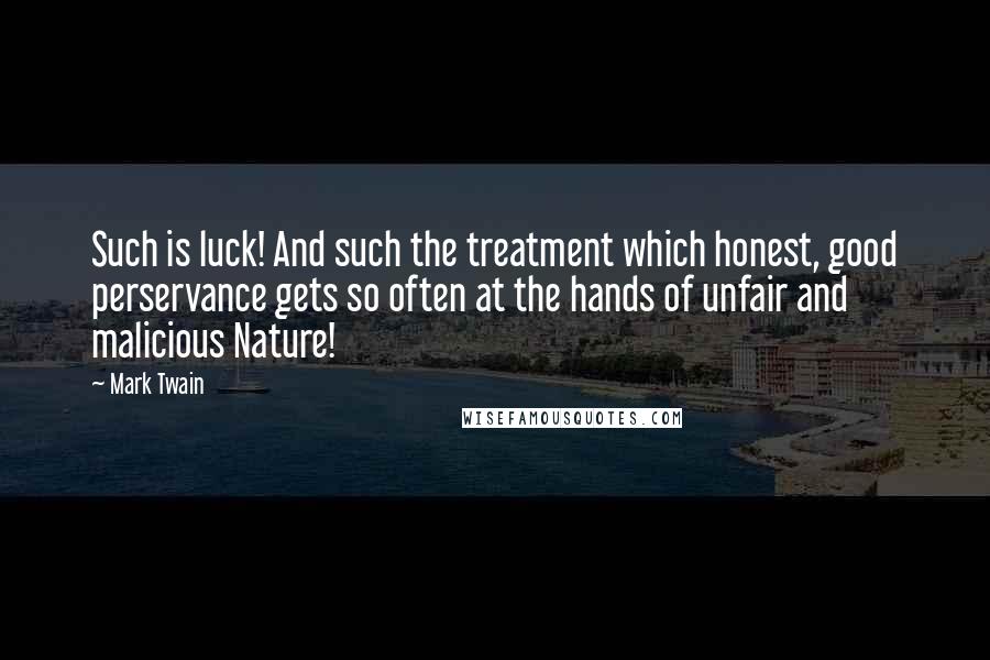 Mark Twain Quotes: Such is luck! And such the treatment which honest, good perservance gets so often at the hands of unfair and malicious Nature!