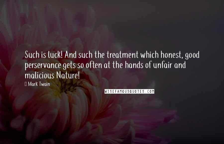 Mark Twain Quotes: Such is luck! And such the treatment which honest, good perservance gets so often at the hands of unfair and malicious Nature!