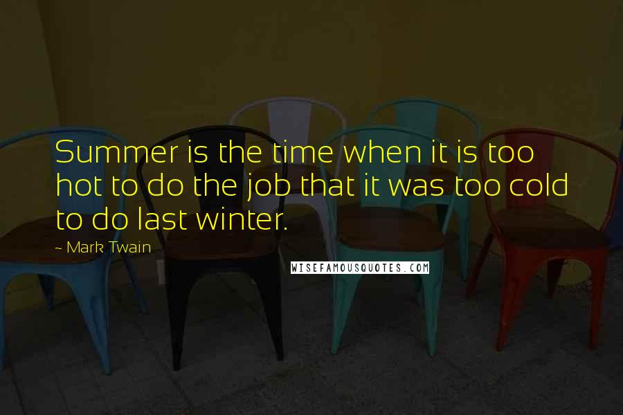 Mark Twain Quotes: Summer is the time when it is too hot to do the job that it was too cold to do last winter.