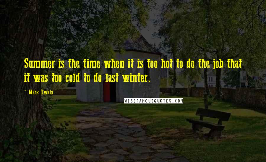 Mark Twain Quotes: Summer is the time when it is too hot to do the job that it was too cold to do last winter.