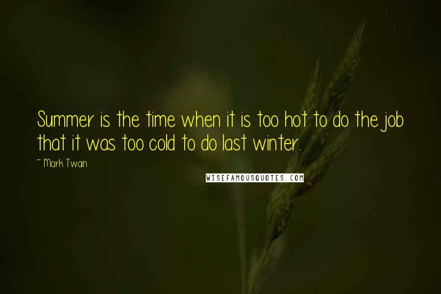 Mark Twain Quotes: Summer is the time when it is too hot to do the job that it was too cold to do last winter.