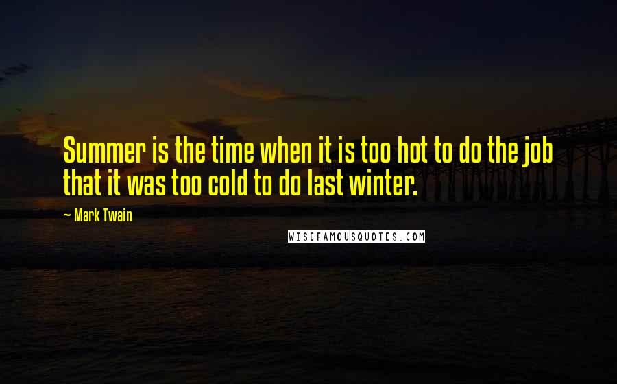 Mark Twain Quotes: Summer is the time when it is too hot to do the job that it was too cold to do last winter.