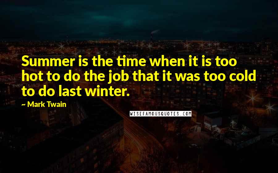 Mark Twain Quotes: Summer is the time when it is too hot to do the job that it was too cold to do last winter.