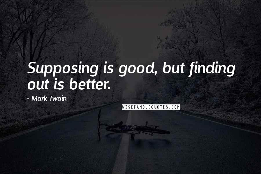 Mark Twain Quotes: Supposing is good, but finding out is better.