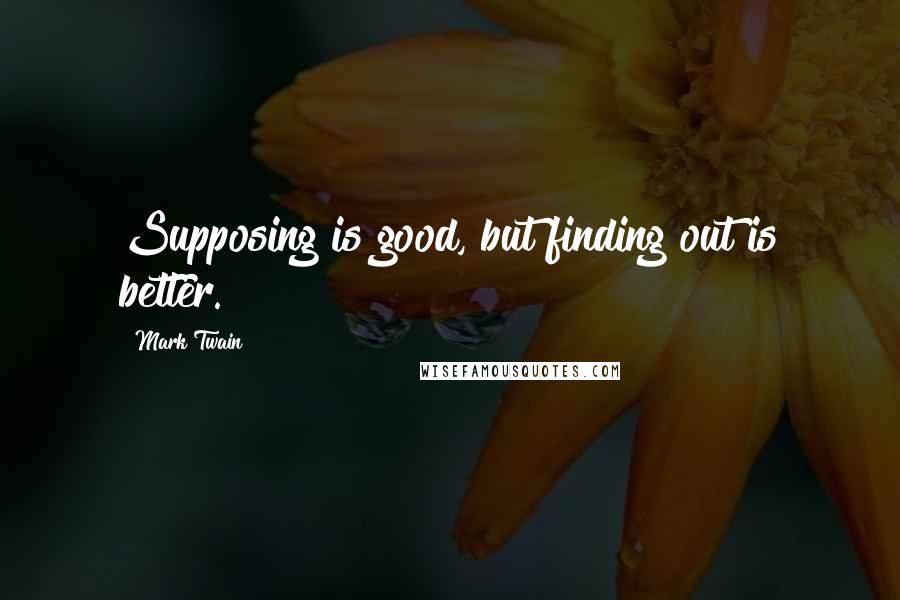 Mark Twain Quotes: Supposing is good, but finding out is better.