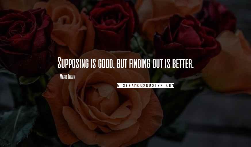 Mark Twain Quotes: Supposing is good, but finding out is better.