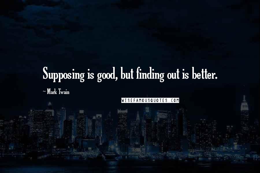 Mark Twain Quotes: Supposing is good, but finding out is better.