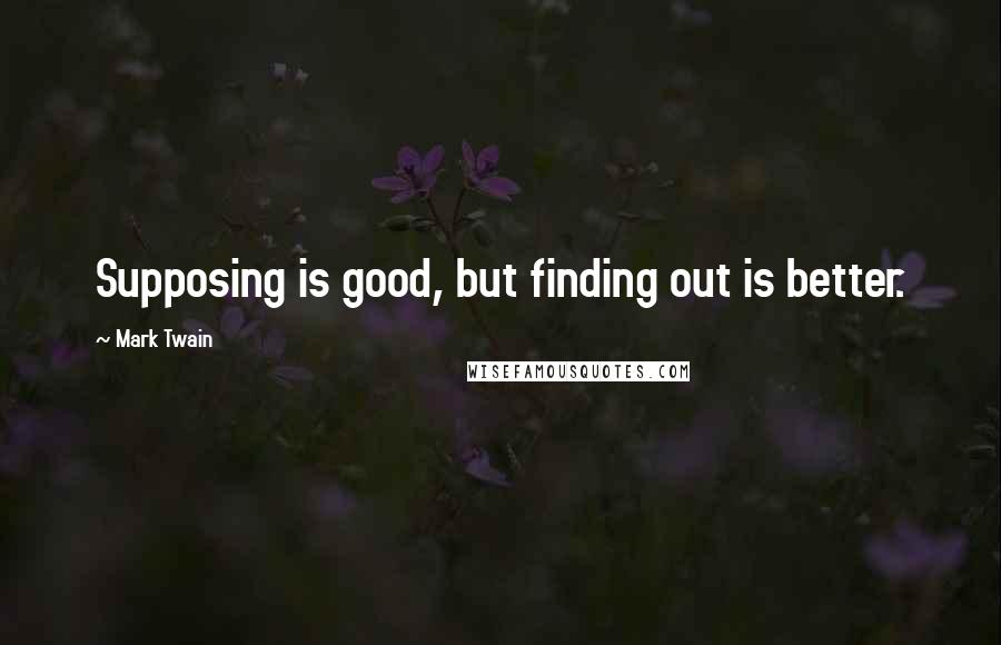 Mark Twain Quotes: Supposing is good, but finding out is better.