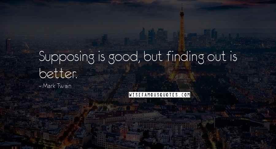 Mark Twain Quotes: Supposing is good, but finding out is better.