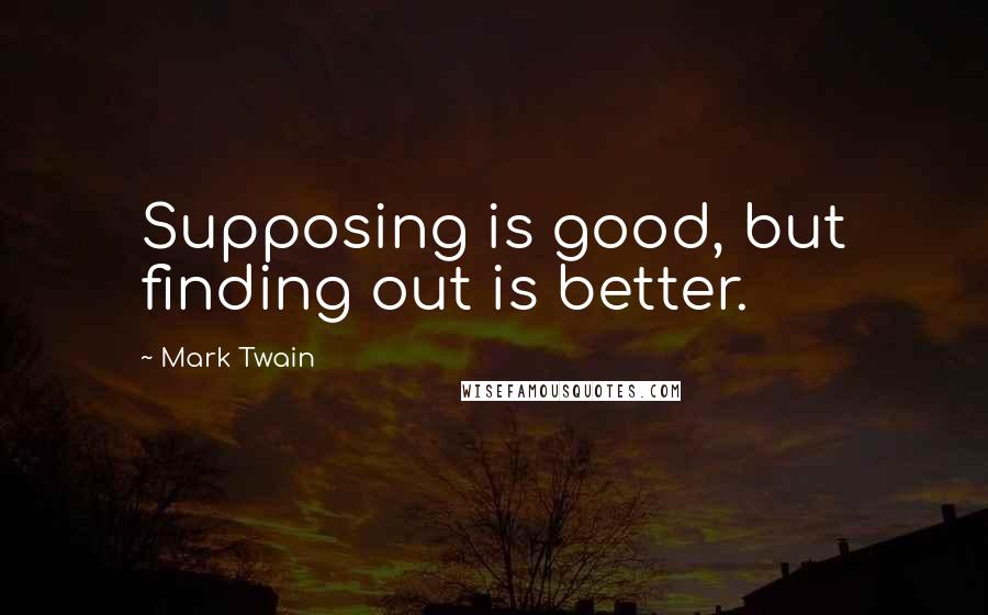 Mark Twain Quotes: Supposing is good, but finding out is better.