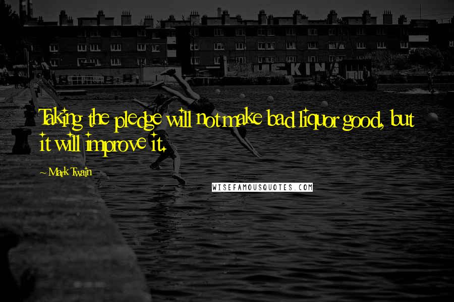 Mark Twain Quotes: Taking the pledge will not make bad liquor good, but it will improve it.