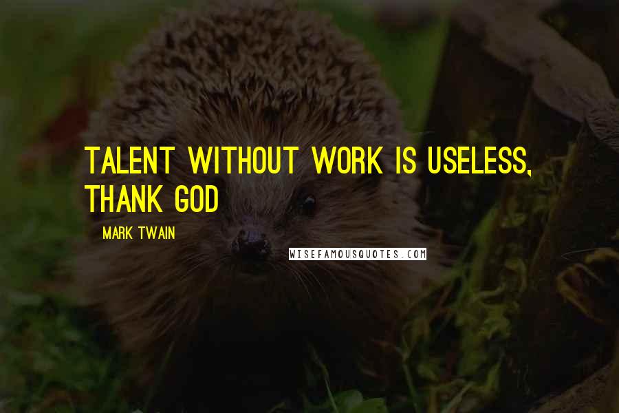 Mark Twain Quotes: Talent without work is useless, thank God