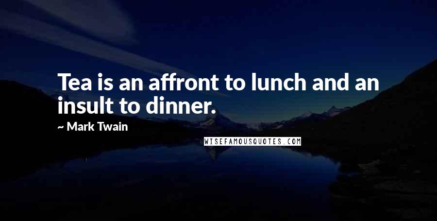 Mark Twain Quotes: Tea is an affront to lunch and an insult to dinner.