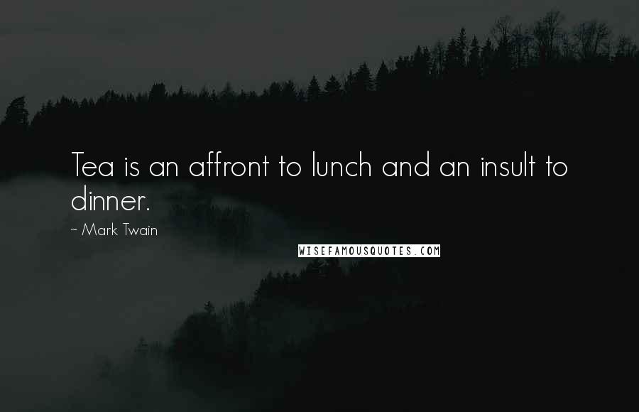Mark Twain Quotes: Tea is an affront to lunch and an insult to dinner.