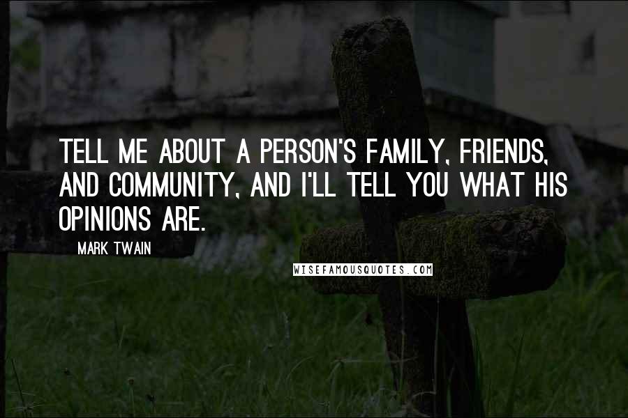 Mark Twain Quotes: Tell me about a person's family, friends, and community, and I'll tell you what his opinions are.