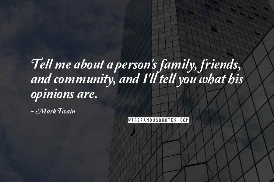 Mark Twain Quotes: Tell me about a person's family, friends, and community, and I'll tell you what his opinions are.