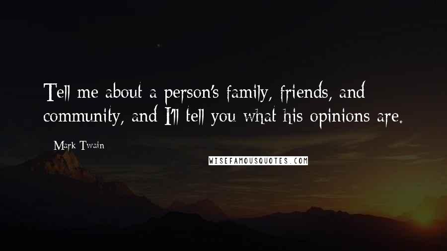 Mark Twain Quotes: Tell me about a person's family, friends, and community, and I'll tell you what his opinions are.